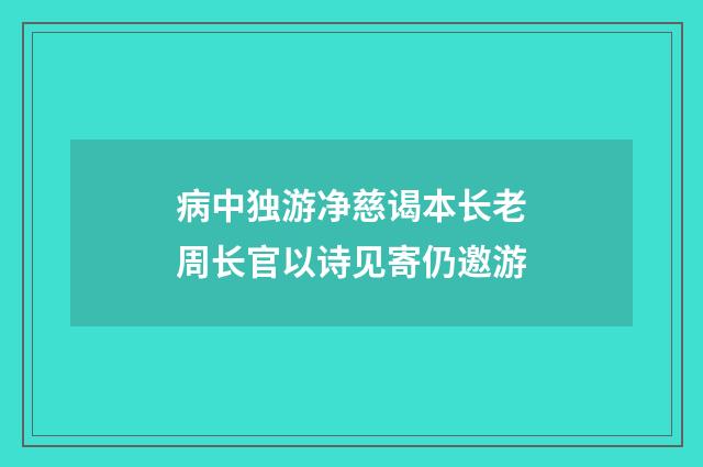 病中独游净慈谒本长老周长官以诗见寄仍邀游