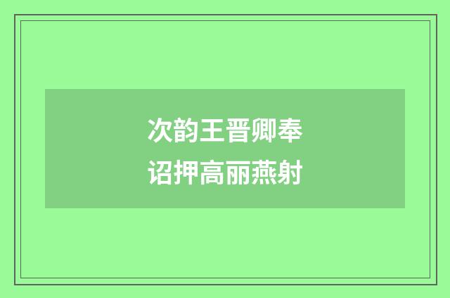 次韵王晋卿奉诏押高丽燕射