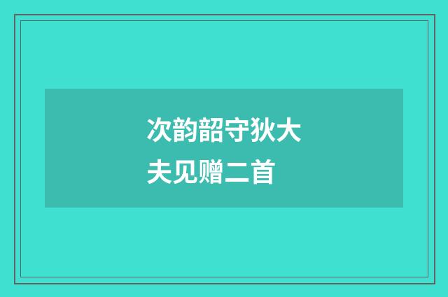 次韵韶守狄大夫见赠二首