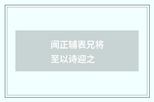 闻正辅表兄将至以诗迎之