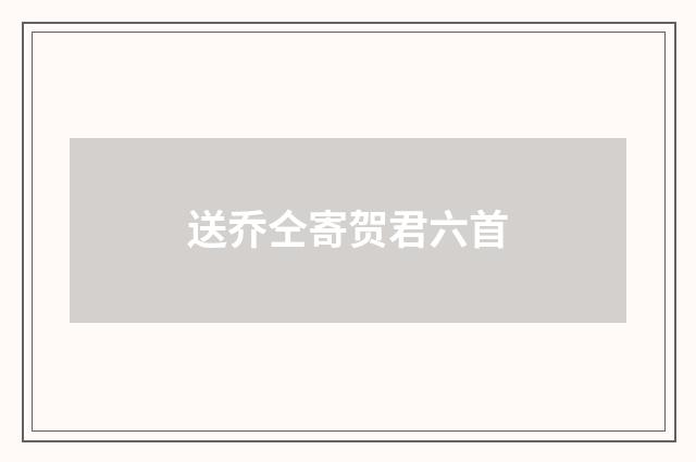 送乔仝寄贺君六首