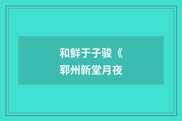 和鲜于子骏《郓州新堂月夜