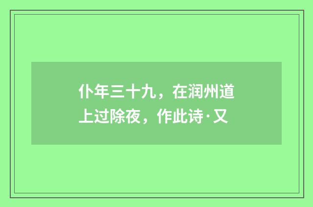 仆年三十九，在润州道上过除夜，作此诗·又