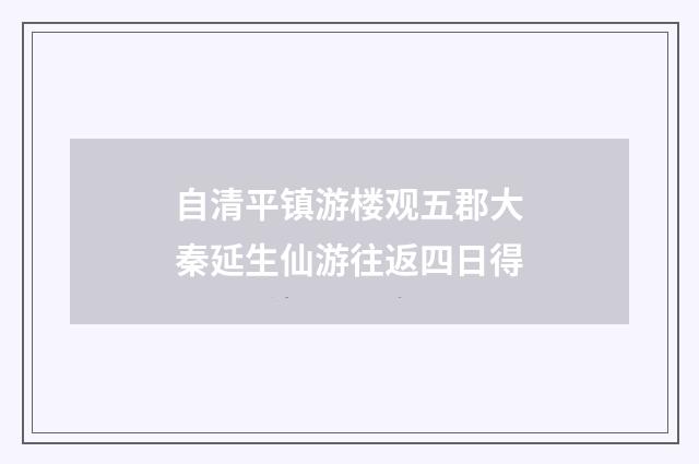 自清平镇游楼观五郡大秦延生仙游往返四日得