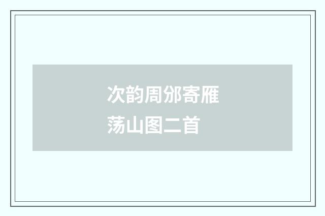 次韵周邠寄雁荡山图二首