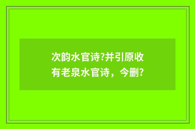 次韵水官诗?并引原收有老泉水官诗，今删?
