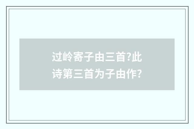 过岭寄子由三首?此诗第三首为子由作?