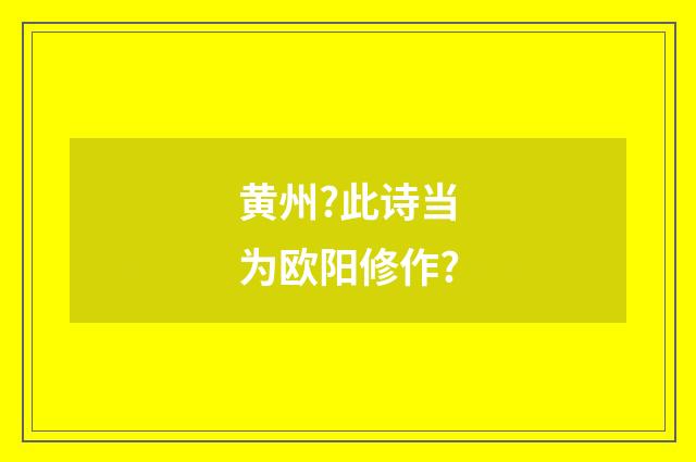 黄州?此诗当为欧阳修作?