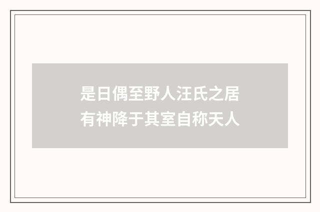 是日偶至野人汪氏之居有神降于其室自称天人