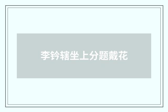 李钤辖坐上分题戴花