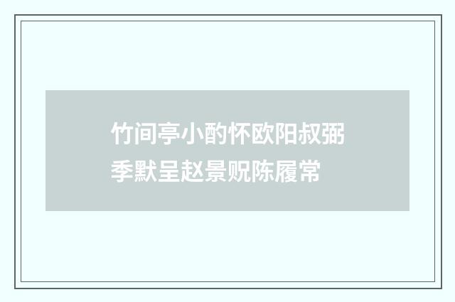 竹间亭小酌怀欧阳叔弼季默呈赵景贶陈履常