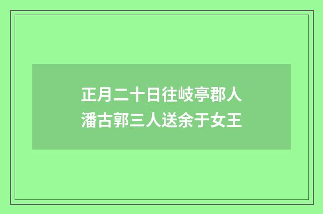 正月二十日往岐亭郡人潘古郭三人送余于女王