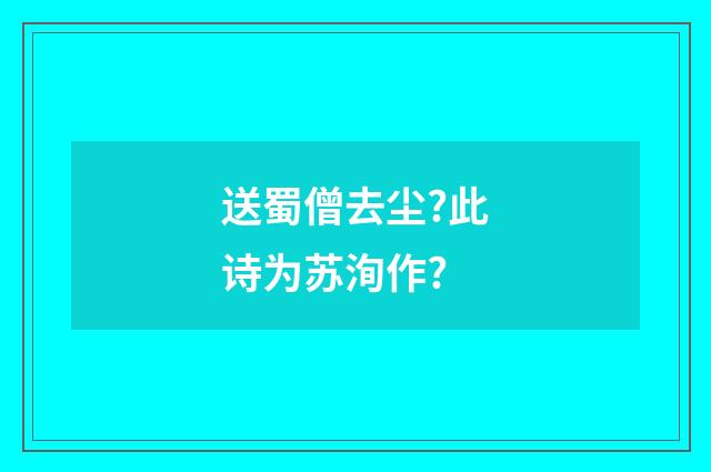 送蜀僧去尘?此诗为苏洵作?