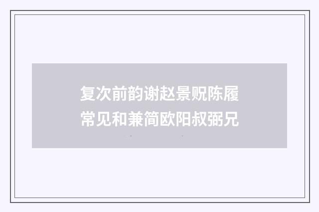 复次前韵谢赵景贶陈履常见和兼简欧阳叔弼兄