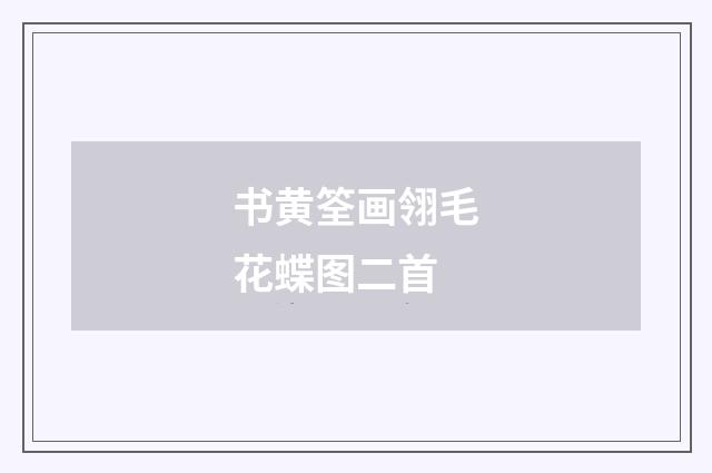 书黄筌画翎毛花蝶图二首