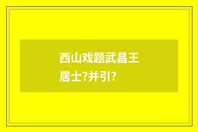 西山戏题武昌王居士?并引?