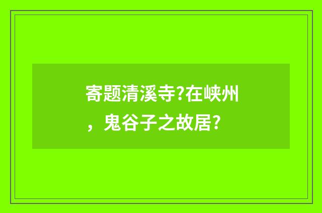 寄题清溪寺?在峡州，鬼谷子之故居?