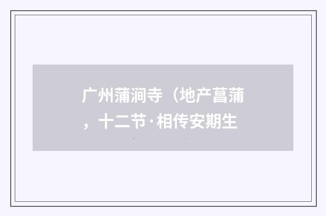 广州蒲涧寺（地产菖蒲，十二节·相传安期生