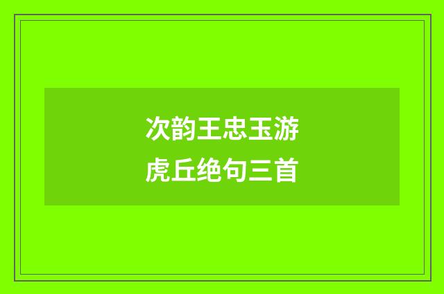 次韵王忠玉游虎丘绝句三首