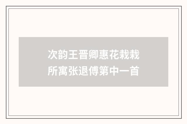 次韵王晋卿惠花栽栽所寓张退傅第中一首