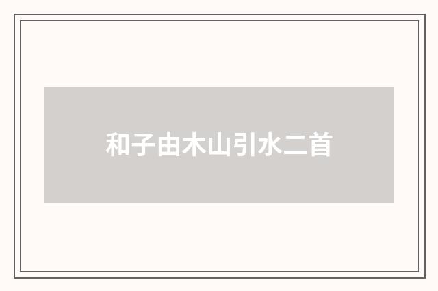 和子由木山引水二首