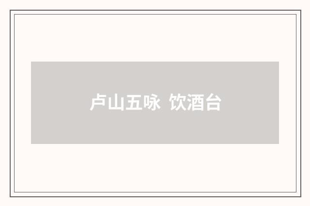 卢山五咏 饮酒台
