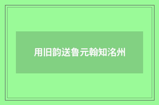 用旧韵送鲁元翰知洺州