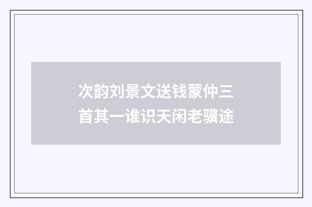次韵刘景文送钱蒙仲三首其一谁识天闲老骥途