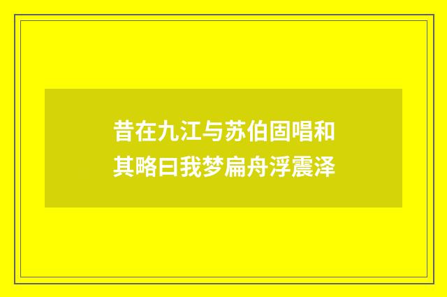 昔在九江与苏伯固唱和其略曰我梦扁舟浮震泽