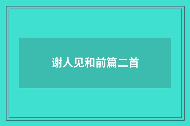 谢人见和前篇二首