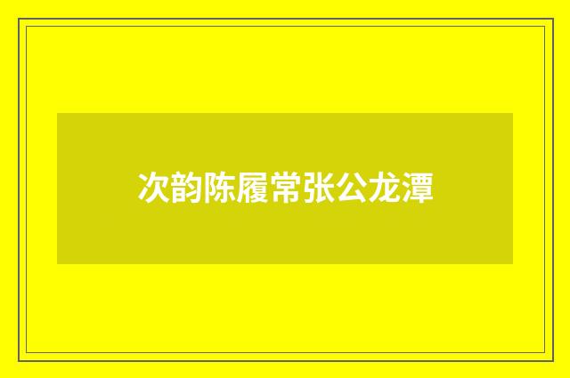 次韵陈履常张公龙潭