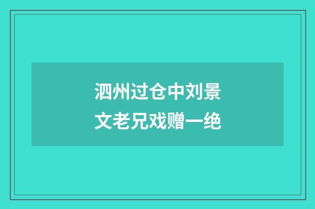 泗州过仓中刘景文老兄戏赠一绝