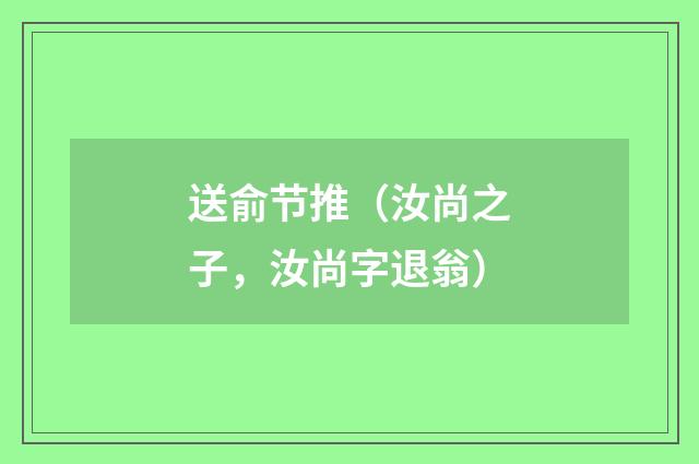 送俞节推（汝尚之子，汝尚字退翁）