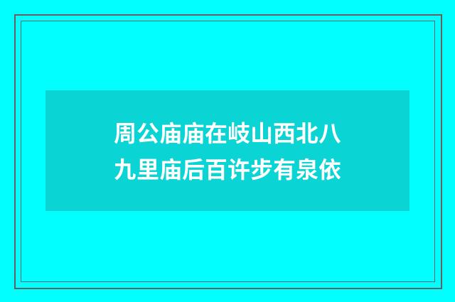 周公庙庙在岐山西北八九里庙后百许步有泉依