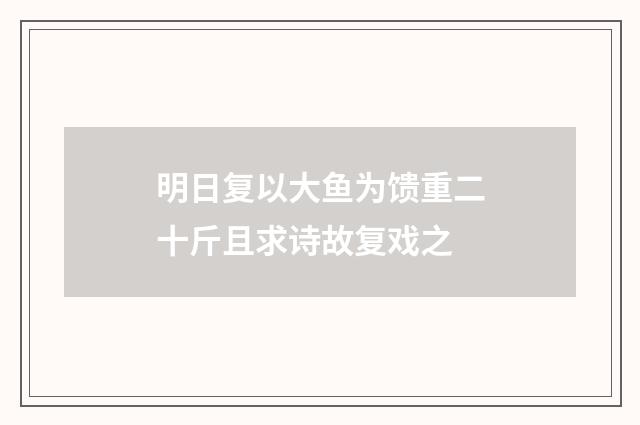 明日复以大鱼为馈重二十斤且求诗故复戏之