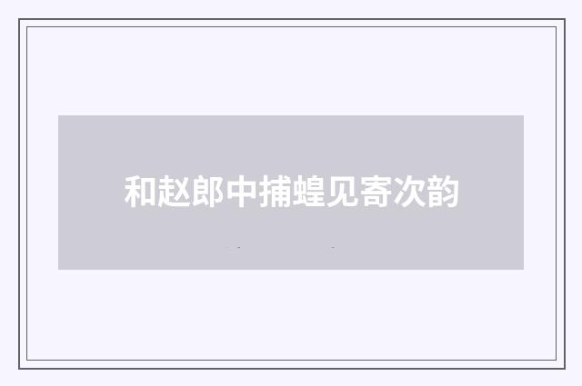 和赵郎中捕蝗见寄次韵