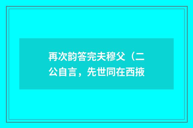 再次韵答完夫穆父（二公自言，先世同在西掖