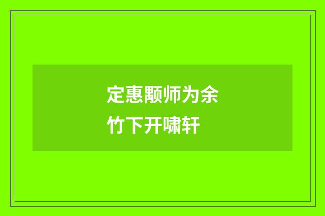 定惠颙师为余竹下开啸轩