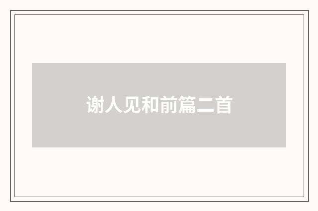 谢人见和前篇二首