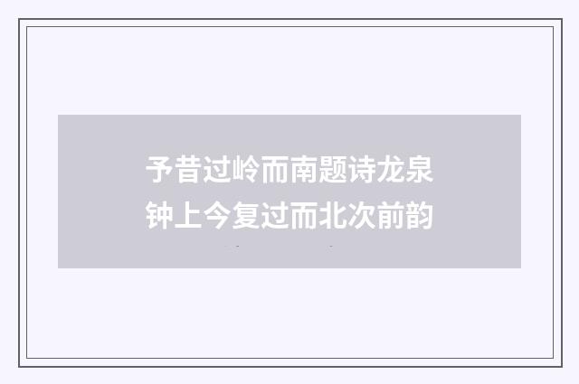 予昔过岭而南题诗龙泉钟上今复过而北次前韵