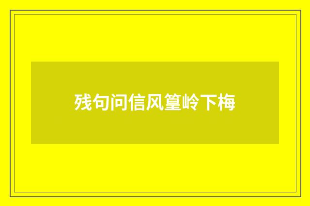 残句问信风篁岭下梅