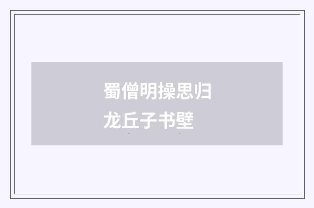 蜀僧明操思归龙丘子书壁