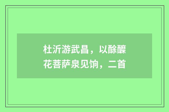 杜沂游武昌，以酴醾花菩萨泉见饷，二首