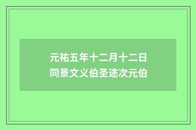 元祐五年十二月十二日同景文义伯圣途次元伯