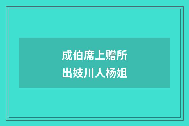 成伯席上赠所出妓川人杨姐