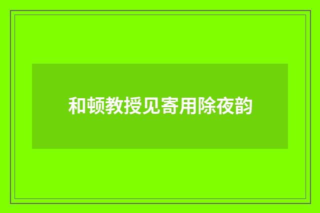 和顿教授见寄用除夜韵