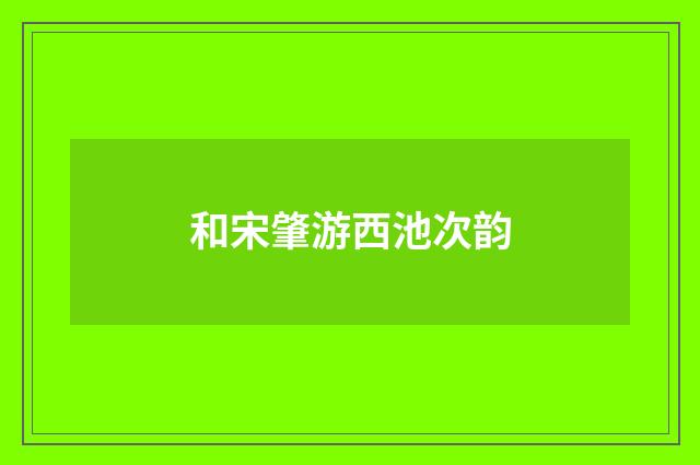 和宋肇游西池次韵