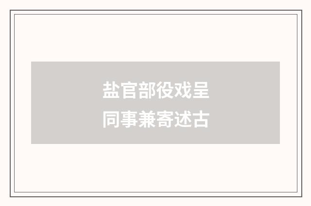 盐官部役戏呈同事兼寄述古