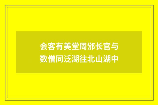 会客有美堂周邠长官与数僧同泛湖往北山湖中
