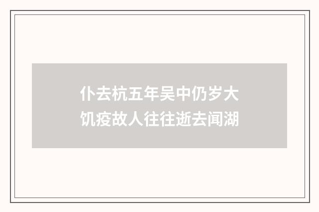 仆去杭五年吴中仍岁大饥疫故人往往逝去闻湖
